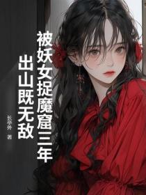 被妖女捉魔窟三年,出山既无敌