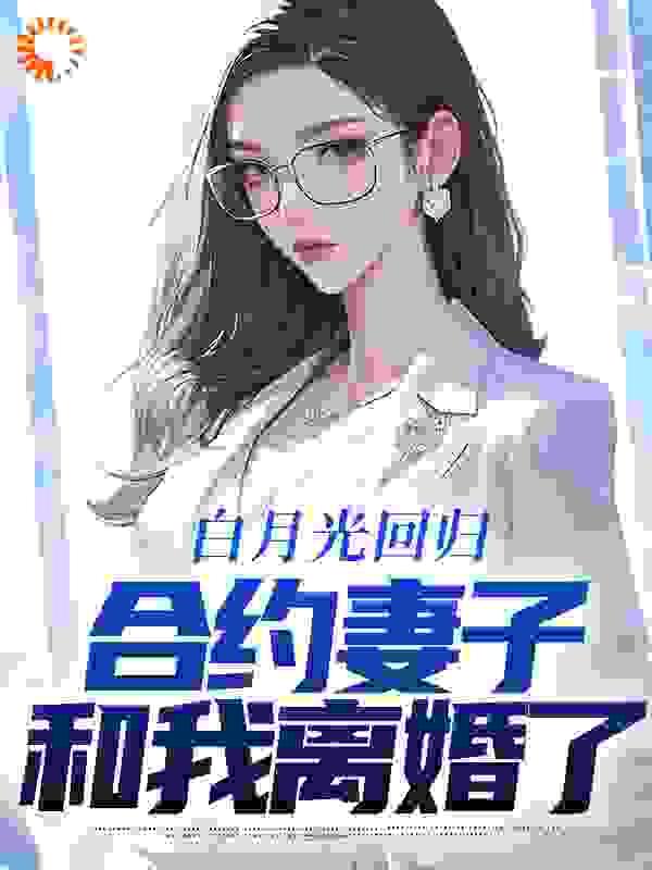 白月光回归，合约妻子和我离婚了