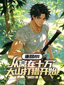 重回81：从窝在十万大山打猎开始