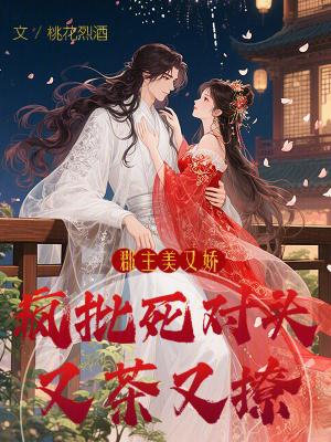 郡主美又娇,疯批死对头又茶又撩